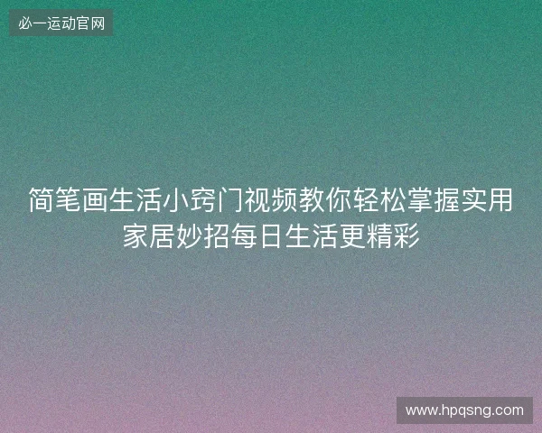 简笔画生活小窍门视频教你轻松掌握实用家居妙招每日生活更精彩